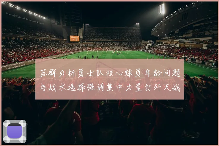 苏群分析勇士队核心球员年龄问题与战术选择强调集中力量打歼灭战的重要性