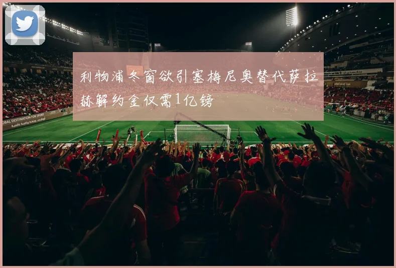 利物浦冬窗欲引塞梅尼奥替代萨拉赫解约金仅需1亿镑