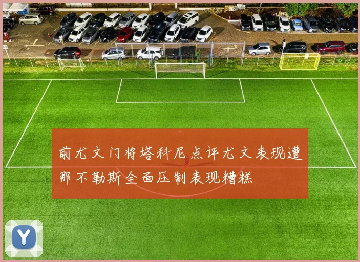 前尤文门将塔科尼点评尤文表现遭那不勒斯全面压制表现糟糕