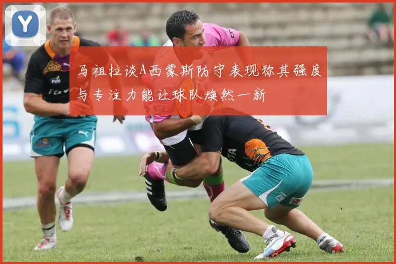 马祖拉谈A西蒙斯防守表现称其强度与专注力能让球队焕然一新