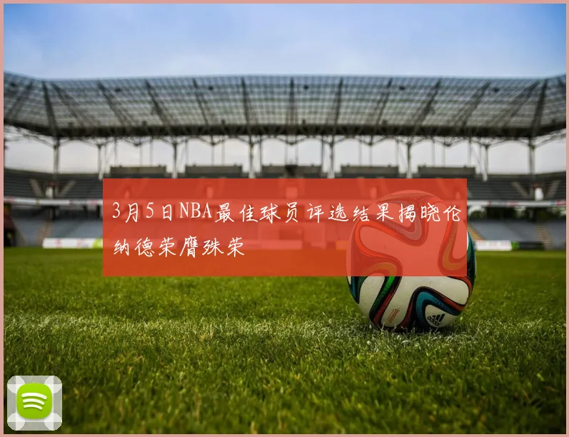 3月5日NBA最佳球员评选结果揭晓伦纳德荣膺殊荣