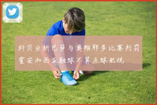 科贝分析巴萨与奥维耶多比赛判罚霍安加西亚触球不算点球犯规