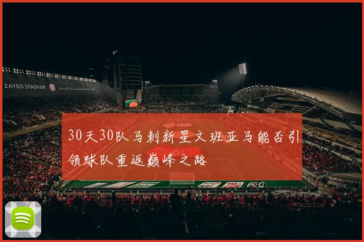 30天30队马刺新星文班亚马能否引领球队重返巅峰之路