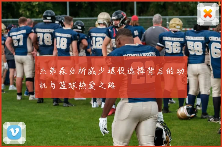 杰弗森分析威少退役选择背后的动机与篮球热爱之路
