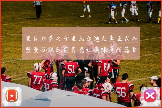 里瓦尔多之子里瓦尔迪尼奥正式加盟曼谷联队前青岛红狮球员新篇章开启