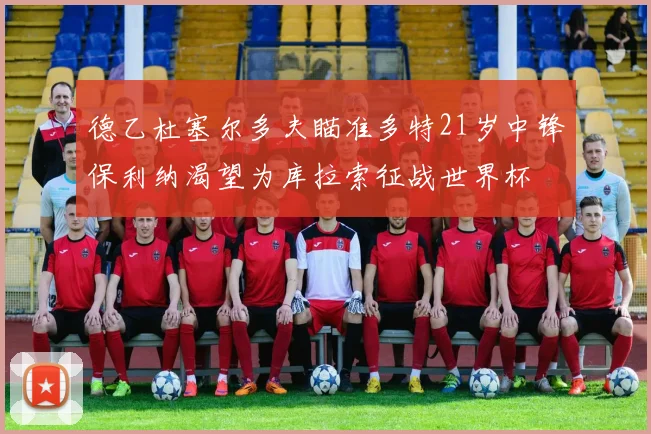 德乙杜塞尔多夫瞄准多特21岁中锋保利纳渴望为库拉索征战世界杯