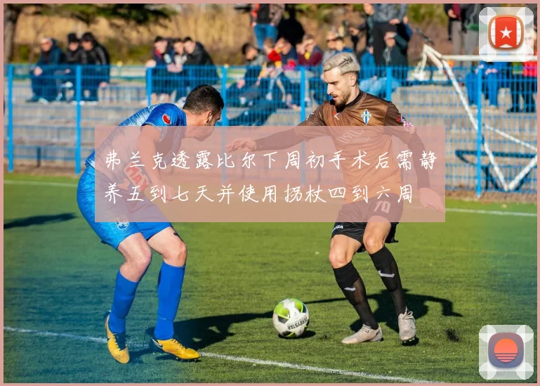 弗兰克透露比尔下周初手术后需静养五到七天并使用拐杖四到六周