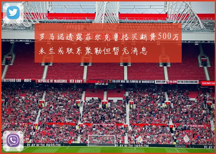 罗马诺透露菲尔克鲁格买断费500万米兰或联系聚勒但暂无消息