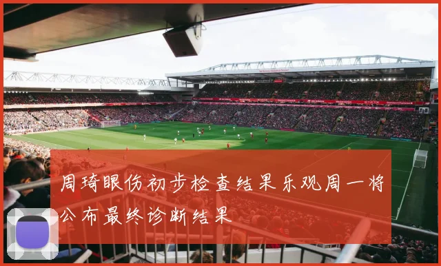 周琦眼伤初步检查结果乐观周一将公布最终诊断结果