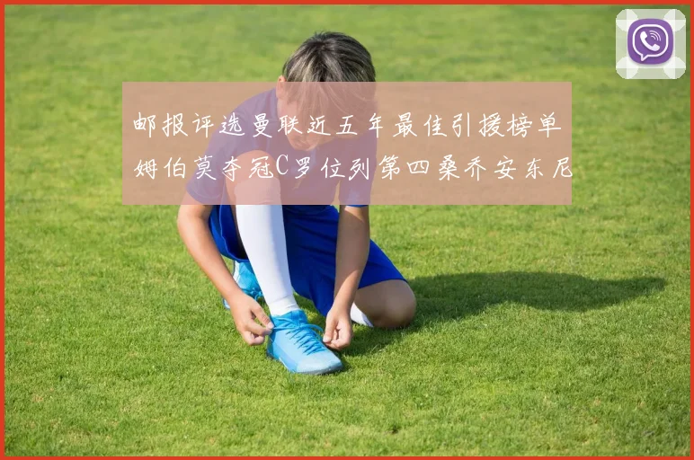 邮报评选曼联近五年最佳引援榜单姆伯莫夺冠C罗位列第四桑乔安东尼排名垫底