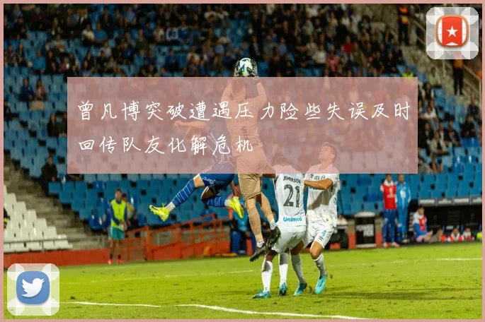 曾凡博突破遭遇压力险些失误及时回传队友化解危机