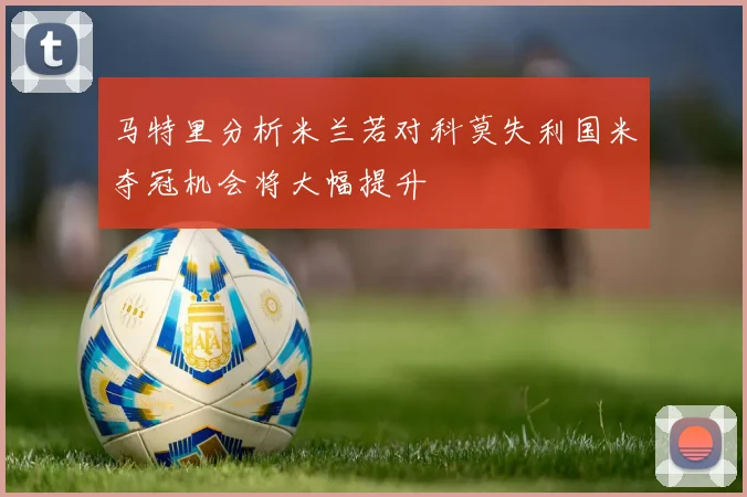 马特里分析米兰若对科莫失利国米夺冠机会将大幅提升